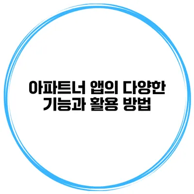 아파트너 앱의 다양한 기능과 활용 방법