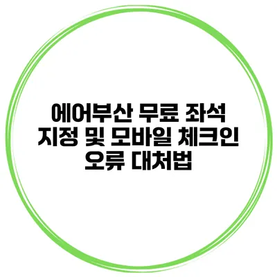 에어부산 무료 좌석 지정 및 모바일 체크인 오류 대처법