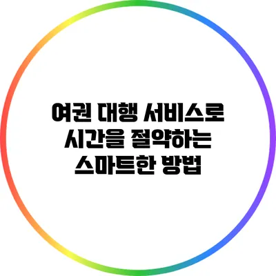 여권 대행 서비스로 시간을 절약하는 스마트한 방법