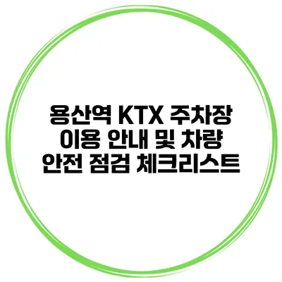 용산역 KTX 주차장 이용 안내 및 차량 안전 점검 체크리스트