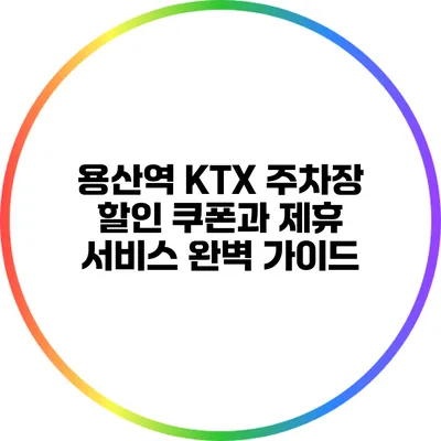 용산역 KTX 주차장 할인 쿠폰과 제휴 서비스 완벽 가이드