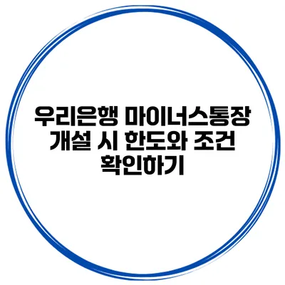 우리은행 마이너스통장 개설 시 한도와 조건 확인하기