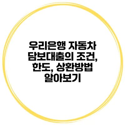 우리은행 자동차 담보대출의 조건, 한도, 상환방법 알아보기