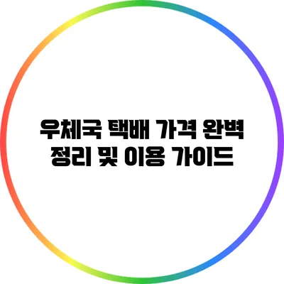 우체국 택배 가격 완벽 정리 및 이용 가이드