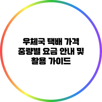 우체국 택배 가격 중량별 요금 안내 및 활용 가이드
