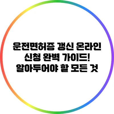 운전면허증 갱신 온라인 신청 완벽 가이드! 알아두어야 할 모든 것