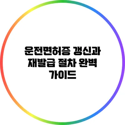 운전면허증 갱신과 재발급 절차 완벽 가이드