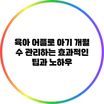 육아 어플로 아기 개월 수 관리하는 효과적인 팁과 노하우