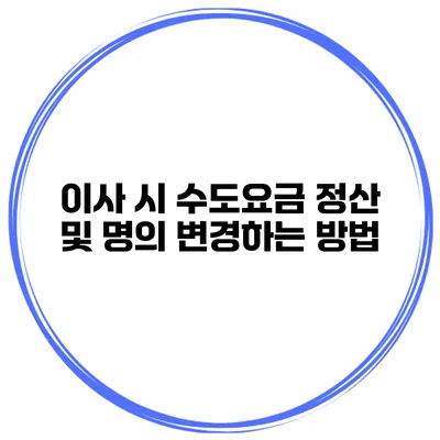 이사 시 수도요금 정산 및 명의 변경하는 방법