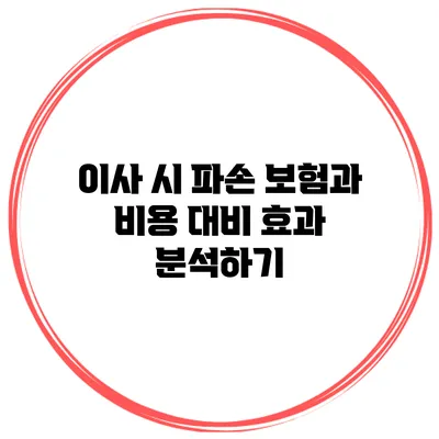 이사 시 파손 보험과 비용 대비 효과 분석하기