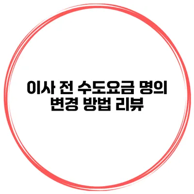 이사 전 수도요금 명의 변경 방법 리뷰