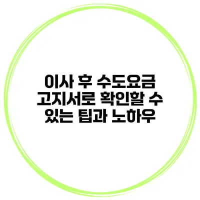 이사 후 수도요금 고지서로 확인할 수 있는 팁과 노하우