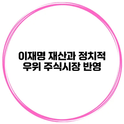 이재명 재산과 정치적 우위 주식시장 반영