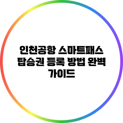 인천공항 스마트패스 탑승권 등록 방법 완벽 가이드