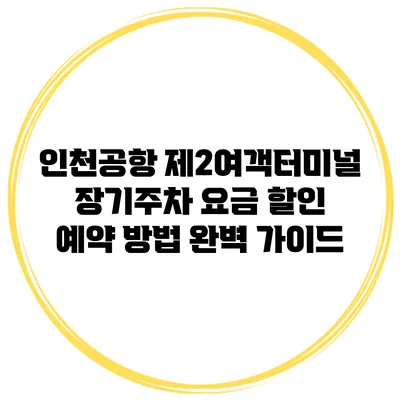 인천공항 제2여객터미널 장기주차 요금 할인 예약 방법 완벽 가이드