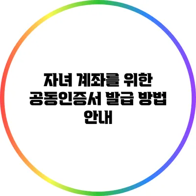 자녀 계좌를 위한 공동인증서 발급 방법 안내
