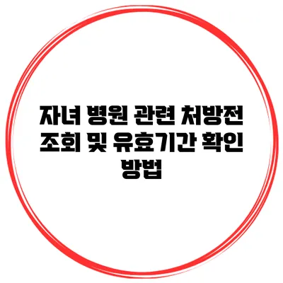 자녀 병원 관련 처방전 조회 및 유효기간 확인 방법