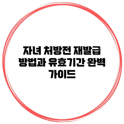 자녀 처방전 재발급 방법과 유효기간 완벽 가이드