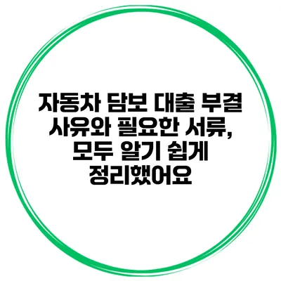 자동차 담보 대출 부결 사유와 필요한 서류, 모두 알기 쉽게 정리했어요