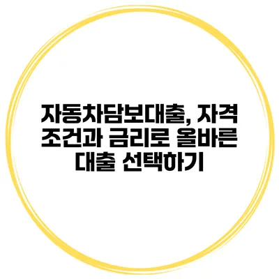 자동차담보대출, 자격 조건과 금리로 올바른 대출 선택하기