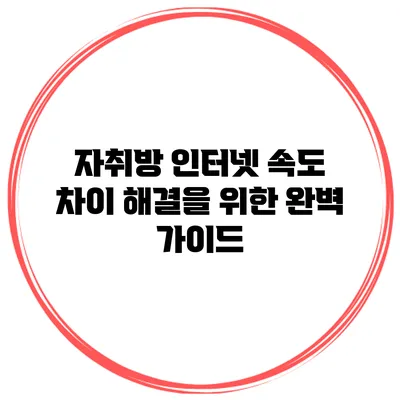 자취방 인터넷 속도 차이 해결을 위한 완벽 가이드