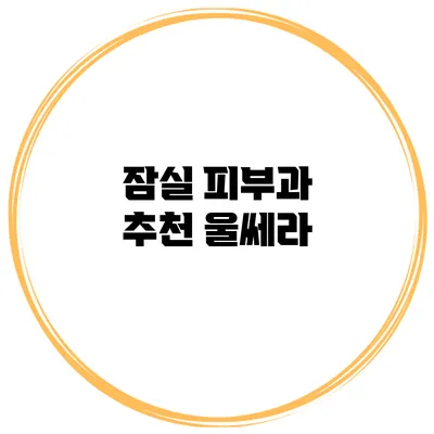 잠실 피부과 추천: 울쎄라