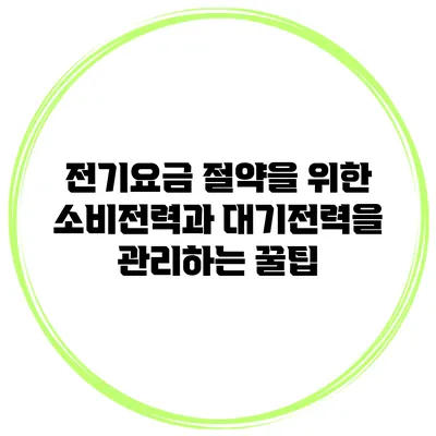 전기요금 절약을 위한 소비전력과 대기전력을 관리하는 꿀팁