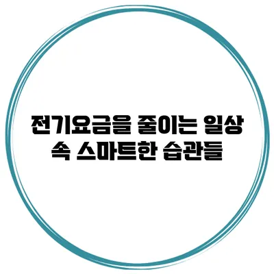 전기요금을 줄이는 일상 속 스마트한 습관들