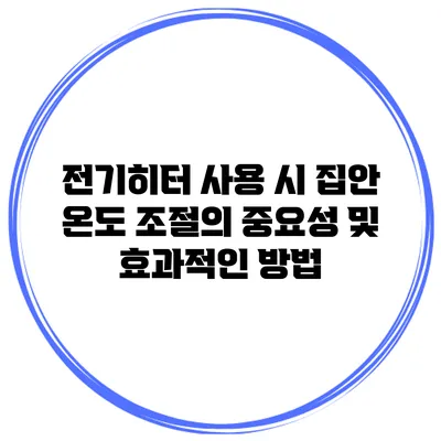 전기히터 사용 시 집안 온도 조절의 중요성 및 효과적인 방법