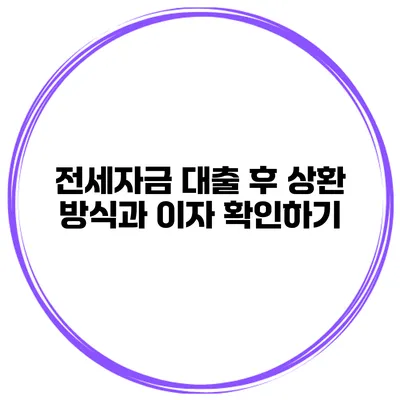 전세자금 대출 후 상환 방식과 이자 확인하기