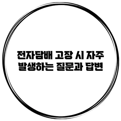 전자담배 고장 시 자주 발생하는 질문과 답변