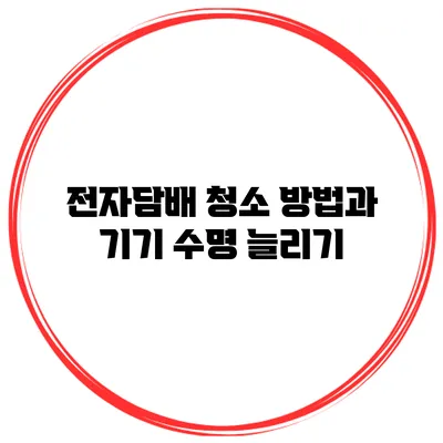 전자담배 청소 방법과 기기 수명 늘리기