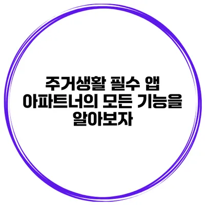 주거생활 필수 앱: 아파트너의 모든 기능을 알아보자