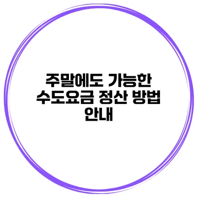 주말에도 가능한 수도요금 정산 방법 안내