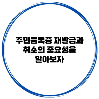 주민등록증 재발급과 취소의 중요성을 알아보자