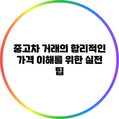 중고차 거래의 합리적인 가격 이해를 위한 실전 팁