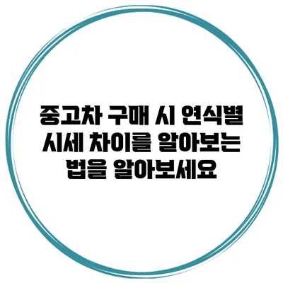 중고차 구매 시 연식별 시세 차이를 알아보는 법을 알아보세요