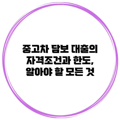 중고차 담보 대출의 자격조건과 한도, 알아야 할 모든 것