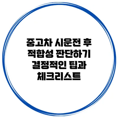 중고차 시운전 후 적합성 판단하기: 결정적인 팁과 체크리스트