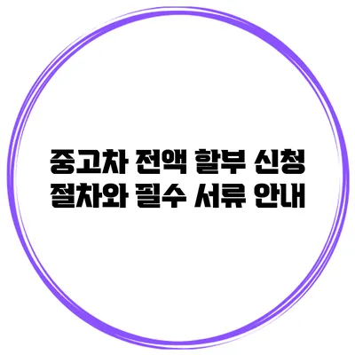 중고차 전액 할부 신청 절차와 필수 서류 안내