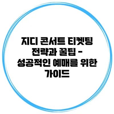 지디 콘서트 티켓팅 전략과 꿀팁 - 성공적인 예매를 위한 가이드