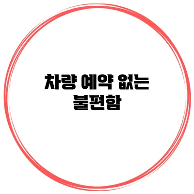차량 예약 없는 불편함