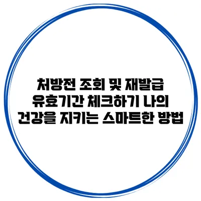 처방전 조회 및 재발급 유효기간 체크하기: 나의 건강을 지키는 스마트한 방법