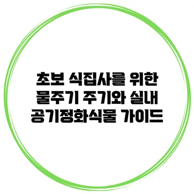 초보 식집사를 위한 물주기 주기와 실내 공기정화식물 가이드
