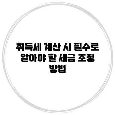 취득세 계산 시 필수로 알아야 할 세금 조정 방법