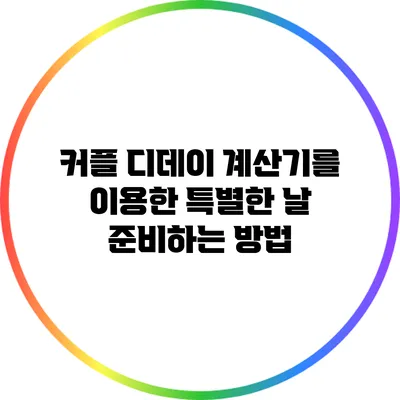 커플 디데이 계산기를 이용한 특별한 날 준비하는 방법