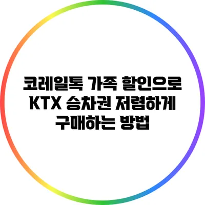 코레일톡 가족 할인으로 KTX 승차권 저렴하게 구매하는 방법