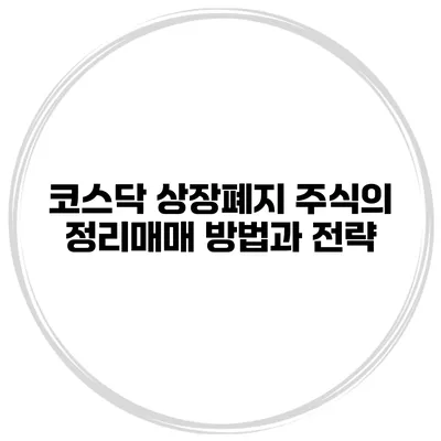 코스닥 상장폐지 주식의 정리매매 방법과 전략
