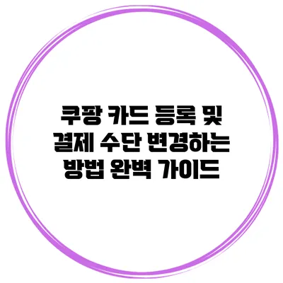 쿠팡 카드 등록 및 결제 수단 변경하는 방법 완벽 가이드