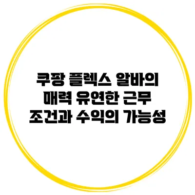 쿠팡 플렉스 알바의 매력: 유연한 근무 조건과 수익의 가능성